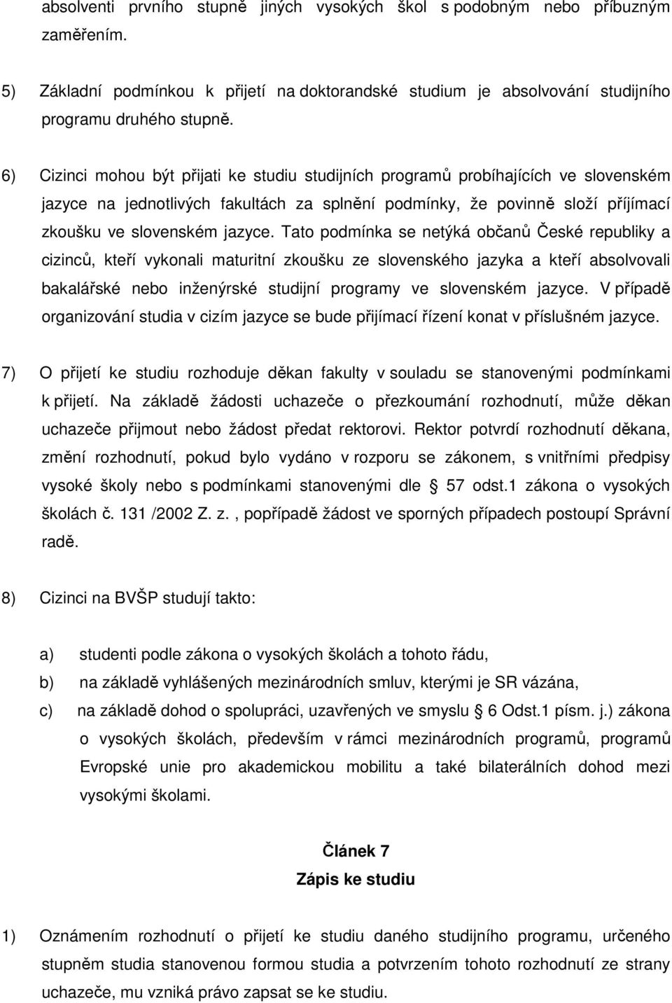 Tato podmínka se netýká občanů České republiky a cizinců, kteří vykonali maturitní zkoušku ze slovenského jazyka a kteří absolvovali bakalářské nebo inženýrské studijní programy ve slovenském jazyce.