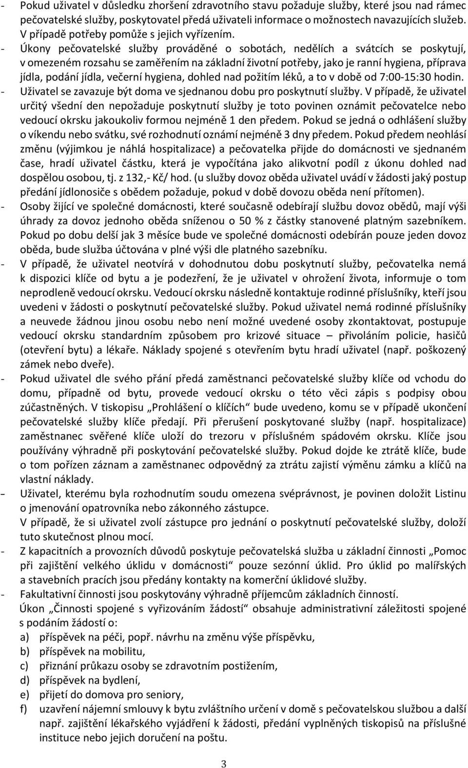 - Úkony pečovatelské služby prováděné o sobotách, nedělích a svátcích se poskytují, v omezeném rozsahu se zaměřením na základní životní potřeby, jako je ranní hygiena, příprava jídla, podání jídla,