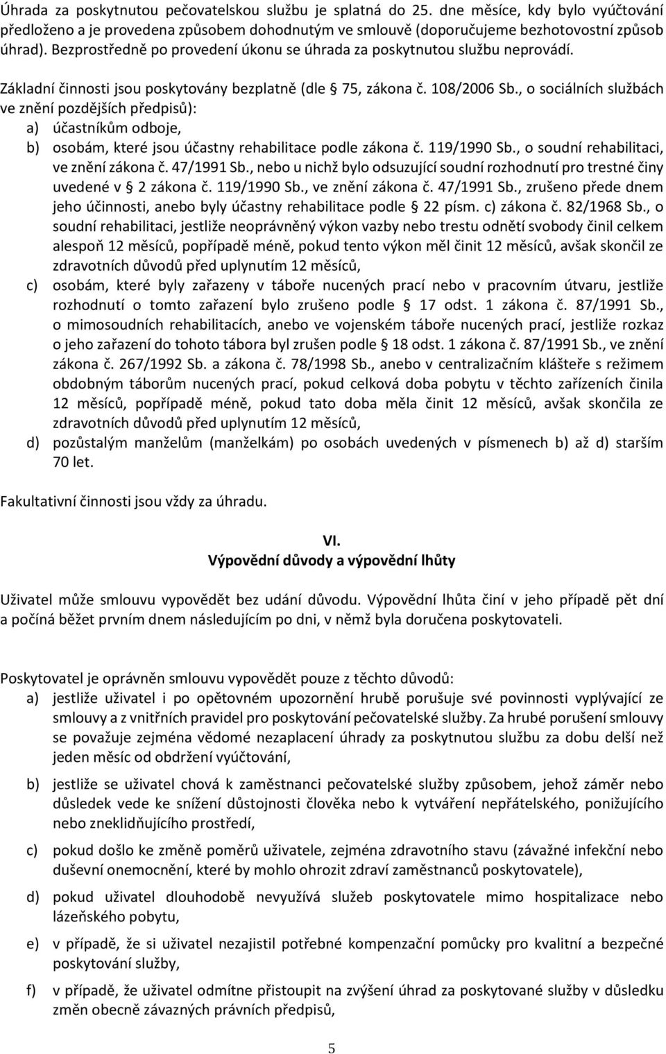 , o sociálních službách ve znění pozdějších předpisů): a) účastníkům odboje, b) osobám, které jsou účastny rehabilitace podle zákona č. 119/1990 Sb., o soudní rehabilitaci, ve znění zákona č.