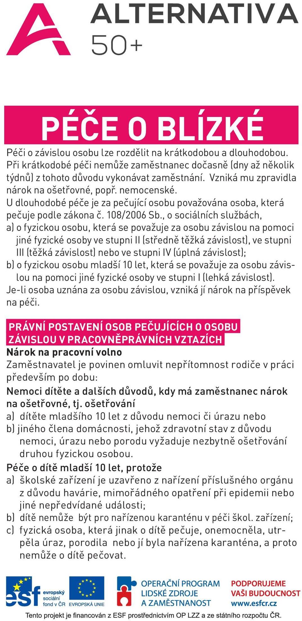 , o sociálních službách, a) o fyzickou osobu, která se považuje za osobu závislou na pomoci jiné fyzické osoby ve stupni II (středně těžká závislost), ve stupni III (těžká závislost) nebo ve stupni