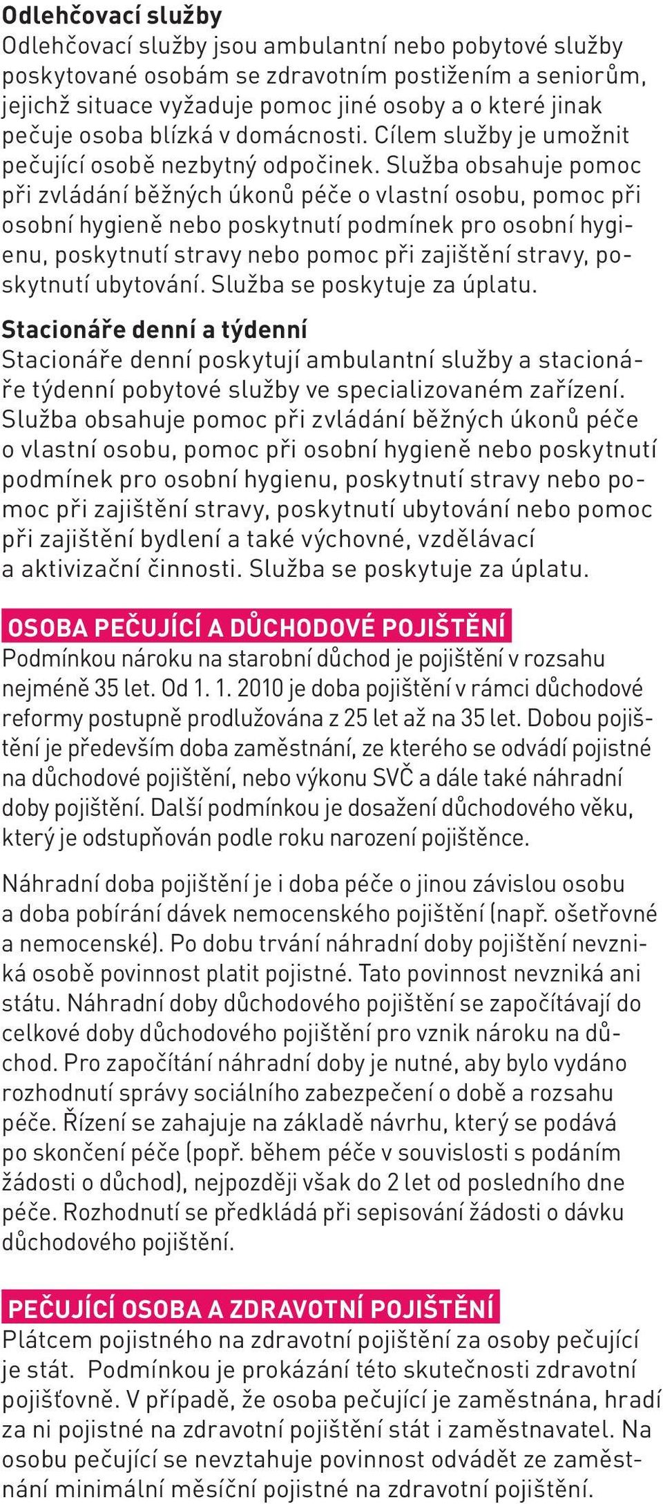Služba obsahuje pomoc při zvládání běžných úkonů péče o vlastní osobu, pomoc při osobní hygieně nebo poskytnutí podmínek pro osobní hygienu, poskytnutí stravy nebo pomoc při zajištění stravy,