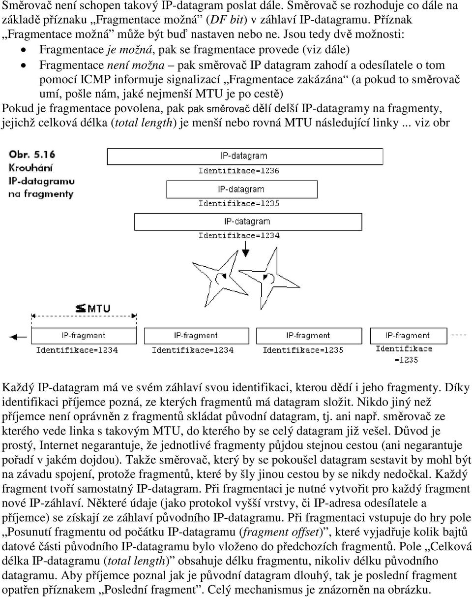 Jsou tedy dvě možnosti: Fragmentace je možná, pak se fragmentace provede (viz dále) Fragmentace není možna pak směrovač IP datagram zahodí a odesílatele o tom pomocí ICMP informuje signalizací