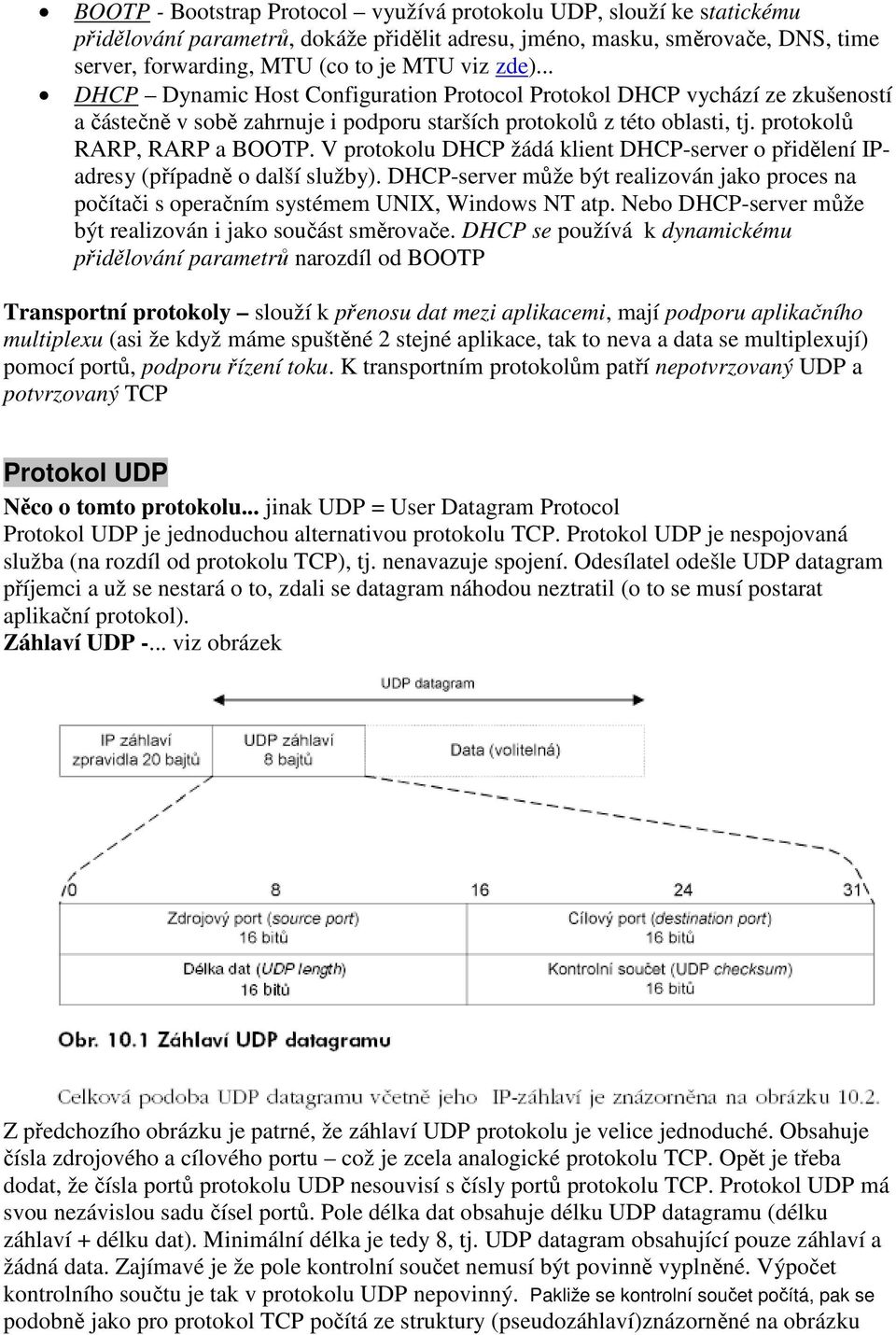 V protokolu DHCP žádá klient DHCP-server o přidělení IPadresy (případně o další služby). DHCP-server může být realizován jako proces na počítači s operačním systémem UNIX, Windows NT atp.