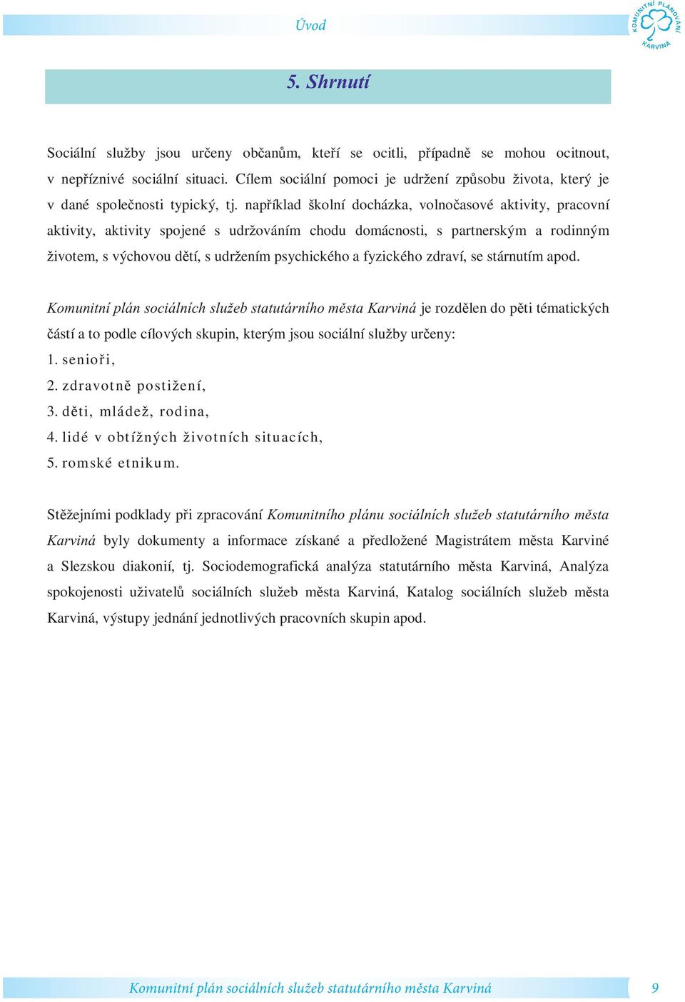 nap íklad kolní docházka, volno asové aktivity, pracovní aktivity, aktivity spojené s udr ováním chodu domácnosti, s partnerským a rodinným ivotem, s výchovou d tí, s udr ením psychického a fyzického