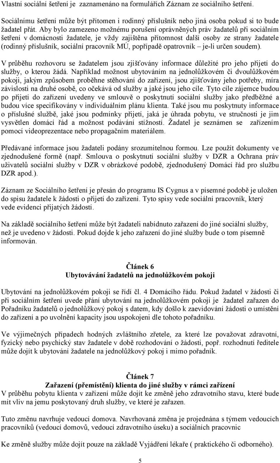 pracovník MÚ, popřípadě opatrovník je-li určen soudem). V průběhu rozhovoru se žadatelem jsou zjišťovány informace důležité pro jeho přijetí do služby, o kterou žádá.