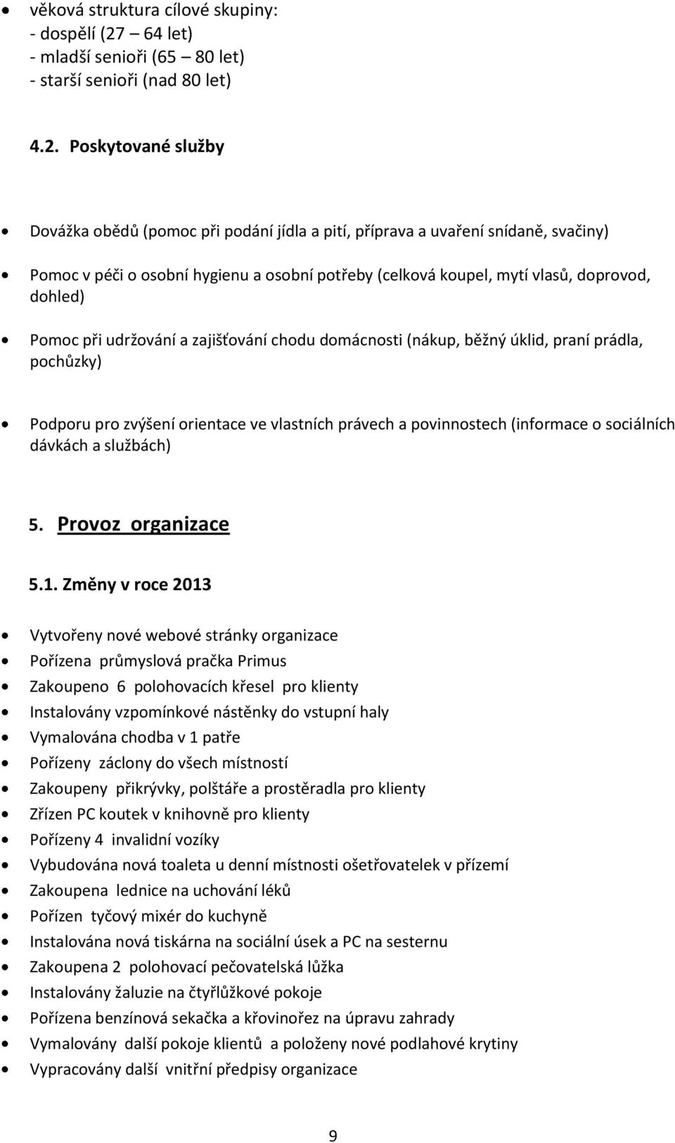 Poskytované služby Dovážka obědů (pomoc při podání jídla a pití, příprava a uvaření snídaně, svačiny) Pomoc v péči o osobní hygienu a osobní potřeby (celková koupel, mytí vlasů, doprovod, dohled)