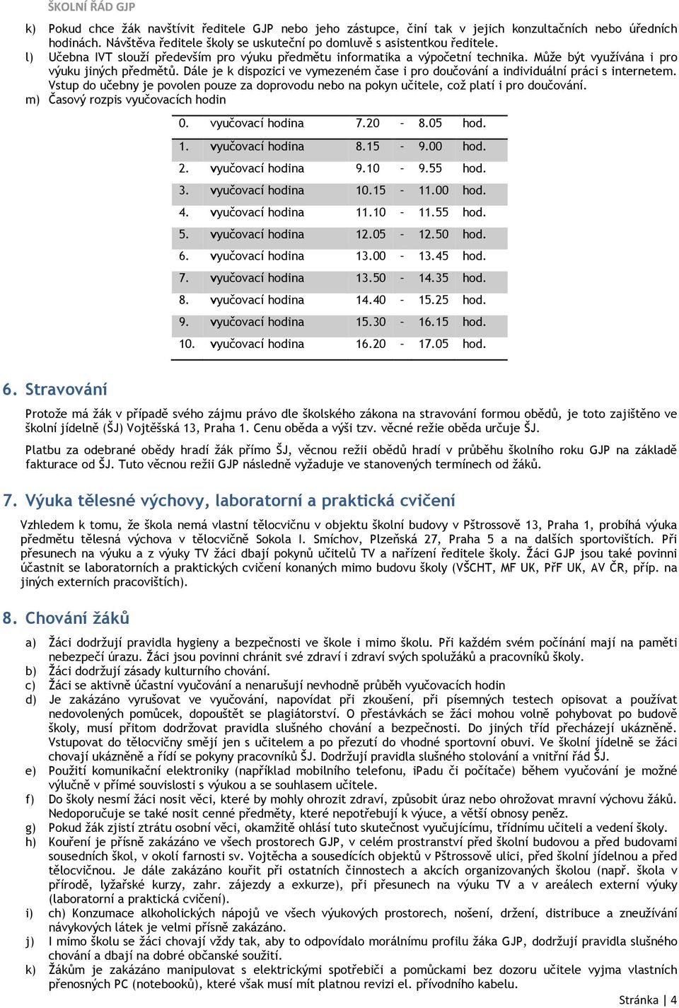 Dále je k dispozici ve vymezeném čase i pro doučování a individuální práci s internetem. Vstup do učebny je povolen pouze za doprovodu nebo na pokyn učitele, což platí i pro doučování.