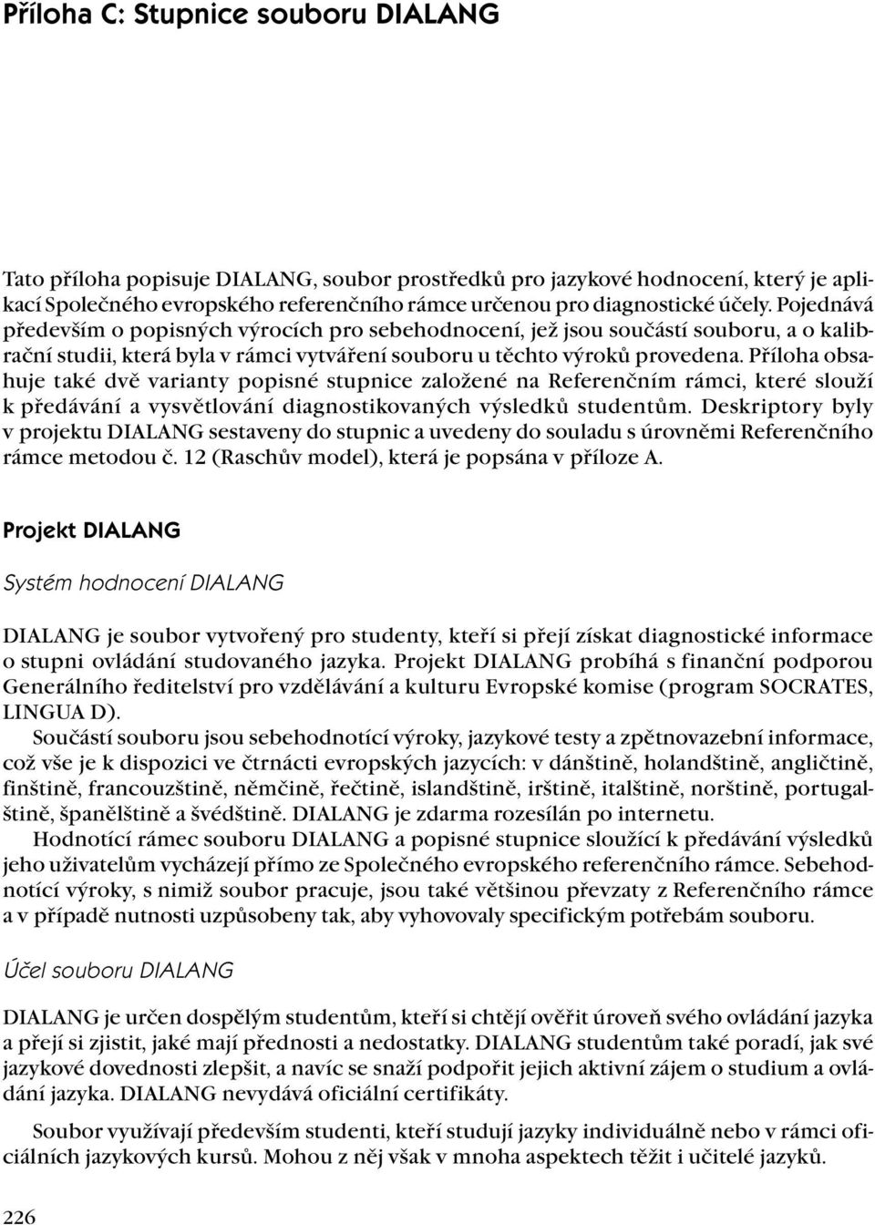 Příloha obsahuje také dvě varianty popisné stupnice založené na Referenčním rámci, které slouží k předávání a vysvětlování diagnostikovaných výsledků studentům.