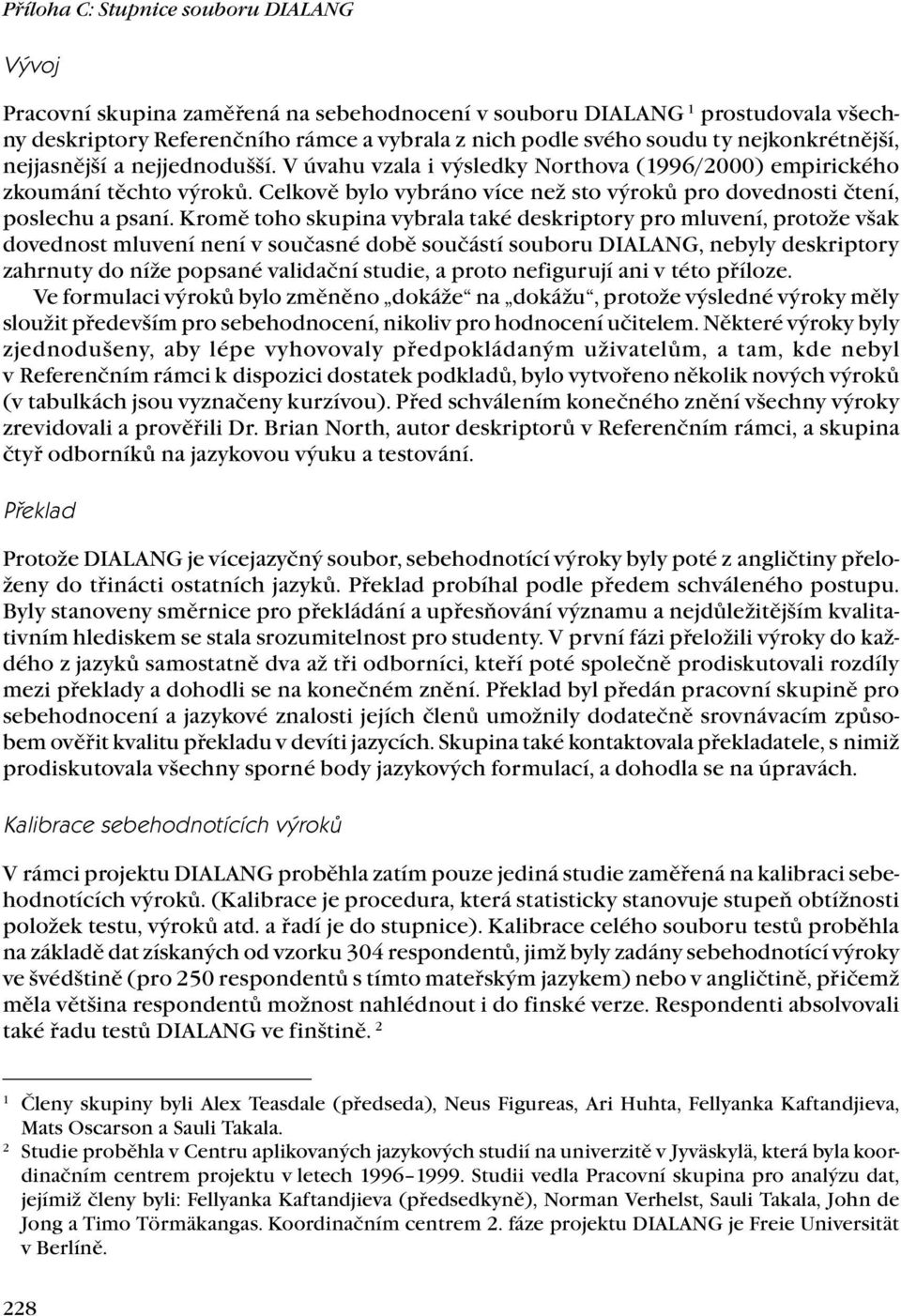 Kromě toho skupina vybrala také deskriptory pro mluvení, protože však dovednost mluvení není v současné době součástí souboru DIALANG, nebyly deskriptory zahrnuty do níže popsané validační studie, a