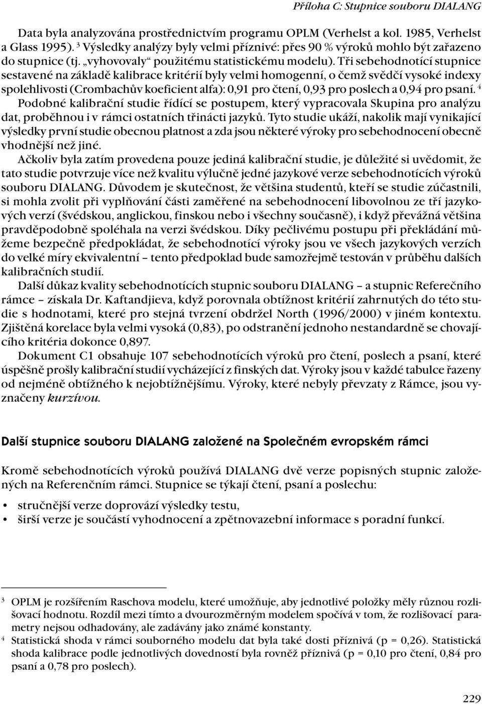 Tři sebehodnotící stupnice sestavené na základě kalibrace kritérií byly velmi homogenní, o čemž svědčí vysoké indexy spolehlivosti (Crombachův koeficient alfa): 0,91 pro čtení, 0,93 pro poslech a