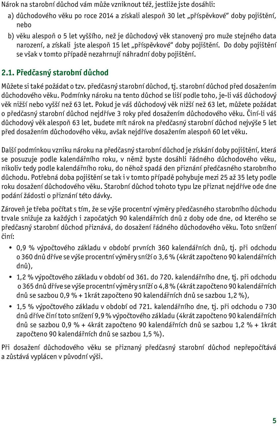 předčasný starobní důchod, tj. starobní důchod před dosažením důchodového věku. Podmínky nároku na tento důchod se liší podle toho, je-li váš důchodový věk nižší nebo vyšší než 63 let.