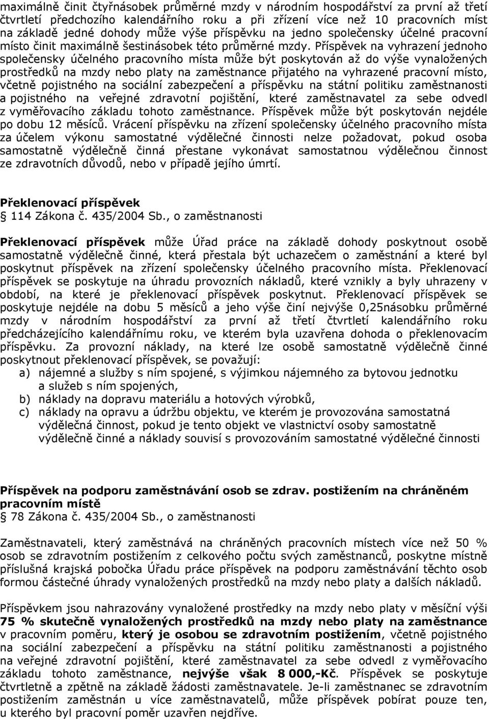 Příspěvek na vyhrazení jednoho společensky účelného pracovního místa může být poskytován až do výše vynaložených prostředků na mzdy nebo platy na zaměstnance přijatého na vyhrazené pracovní místo,