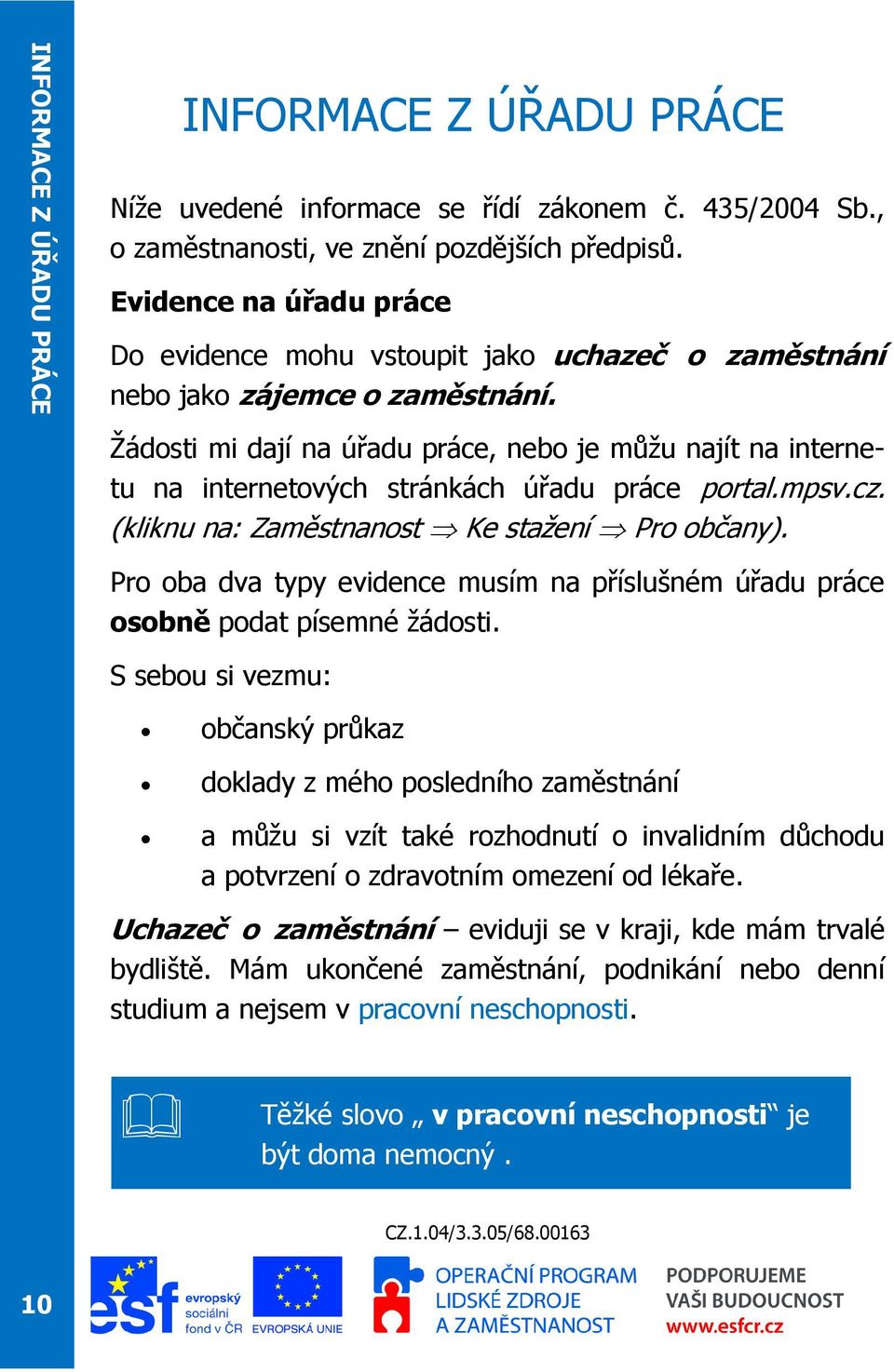 Žádosti mi dají na úřadu práce, nebo je můžu najít na internetu na internetových stránkách úřadu práce portal.mpsv.cz. (kliknu na: Zaměstnanost Ke stažení Pro občany).