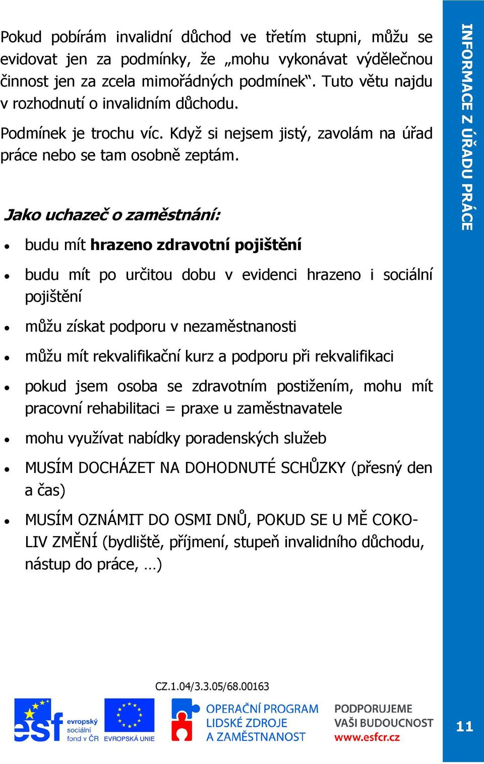 Jako uchazeč o zaměstnání: budu mít hrazeno zdravotní pojištění budu mít po určitou dobu v evidenci hrazeno i sociální pojištění můžu získat podporu v nezaměstnanosti můžu mít rekvalifikační kurz a