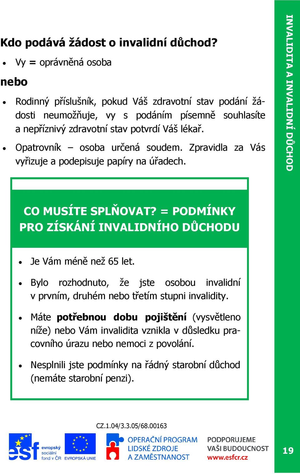 Opatrovník osoba určená soudem. Zpravidla za Vás vyřizuje a podepisuje papíry na úřadech. CO MUSÍTE SPLŇOVAT? = PODMÍNKY PRO ZÍSKÁNÍ INVALIDNÍHO DŮCHODU Je Vám méně než 65 let.