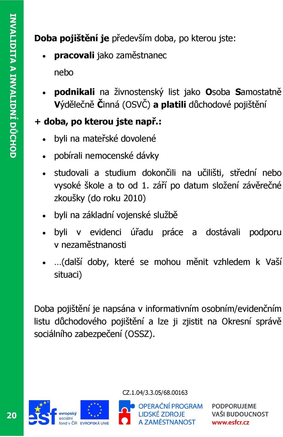 : byli na mateřské dovolené pobírali nemocenské dávky studovali a studium dokončili na učilišti, střední nebo vysoké škole a to od 1.