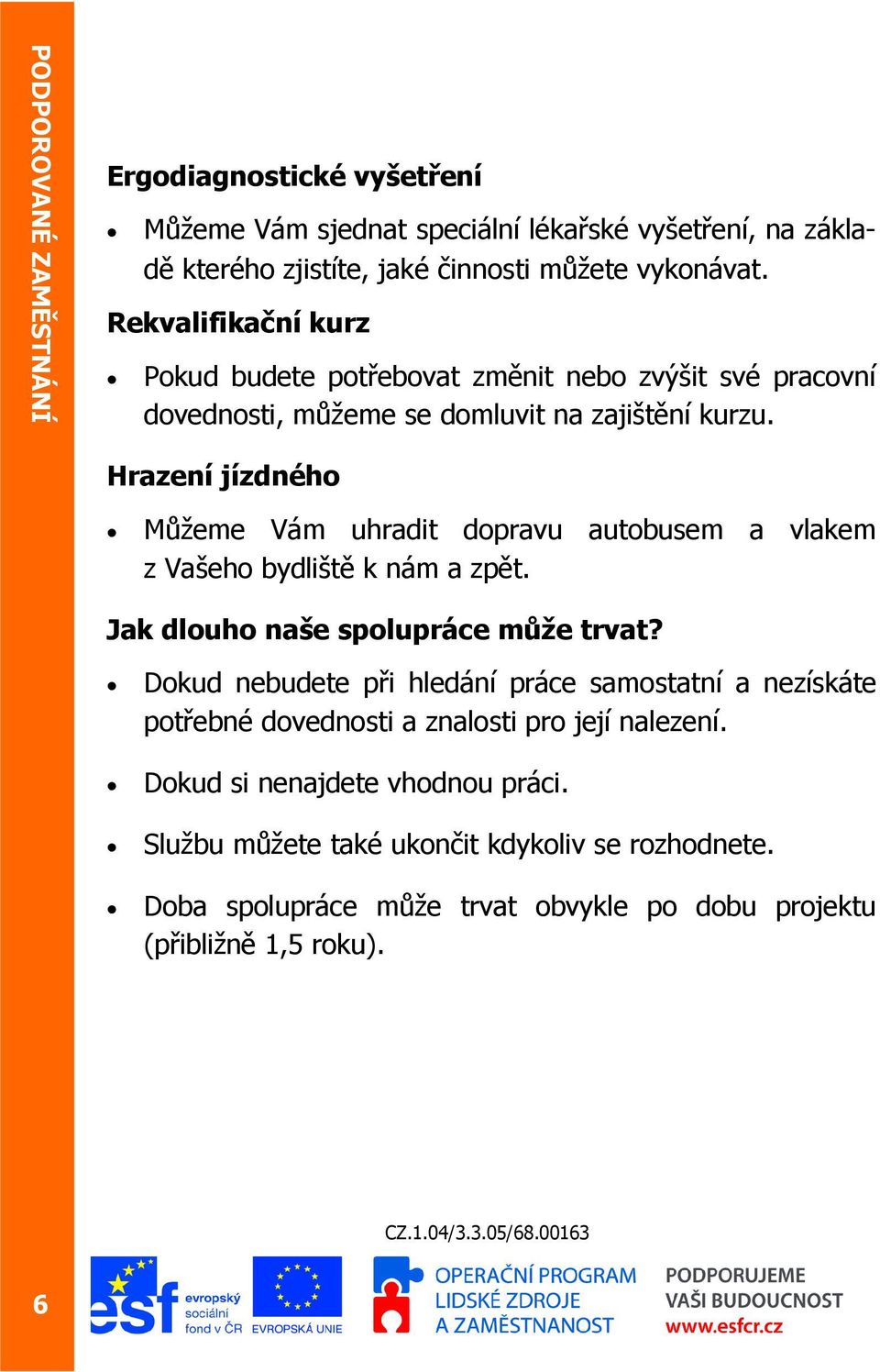 Hrazení jízdného Můžeme Vám uhradit dopravu autobusem a vlakem z Vašeho bydliště k nám a zpět. Jak dlouho naše spolupráce může trvat?