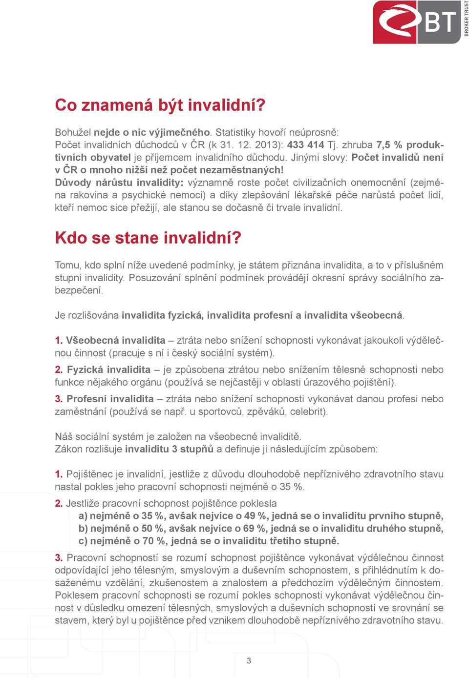 Důvody nárůstu invalidity: významně roste počet civilizačních onemocnění (zejména rakovina a psychické nemoci) a díky zlepšování lékařské péče narůstá počet lidí, kteří nemoc sice přežijí, ale stanou