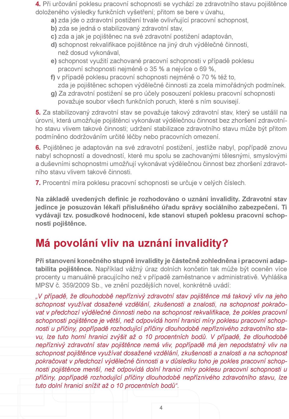 výdělečné činnosti, než dosud vykonával, e) schopnost využití zachované pracovní schopnosti v případě poklesu pracovní schopnosti nejméně o 35 % a nejvíce o 69 %, f) v případě poklesu pracovní