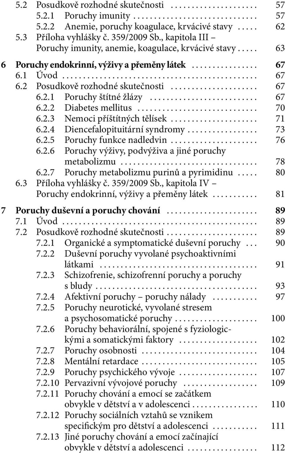 .. 67 6.2.2 Diabetes mellitus... 70 6.2.3 Nemoci příštítných tělísek... 71 6.2.4 Diencefalopituitární syndromy... 73 6.2.5 Poruchy funkce nadledvin... 76 6.2.6 Poruchy výživy, podvýživa a jiné poruchy metabolizmu.