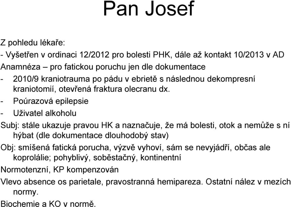 - Poúrazová epilepsie - Uživatel alkoholu Subj: stále ukazuje pravou HK a naznačuje, že má bolesti, otok a nemůže s ní hýbat (dle dokumentace dlouhodobý stav) Obj: