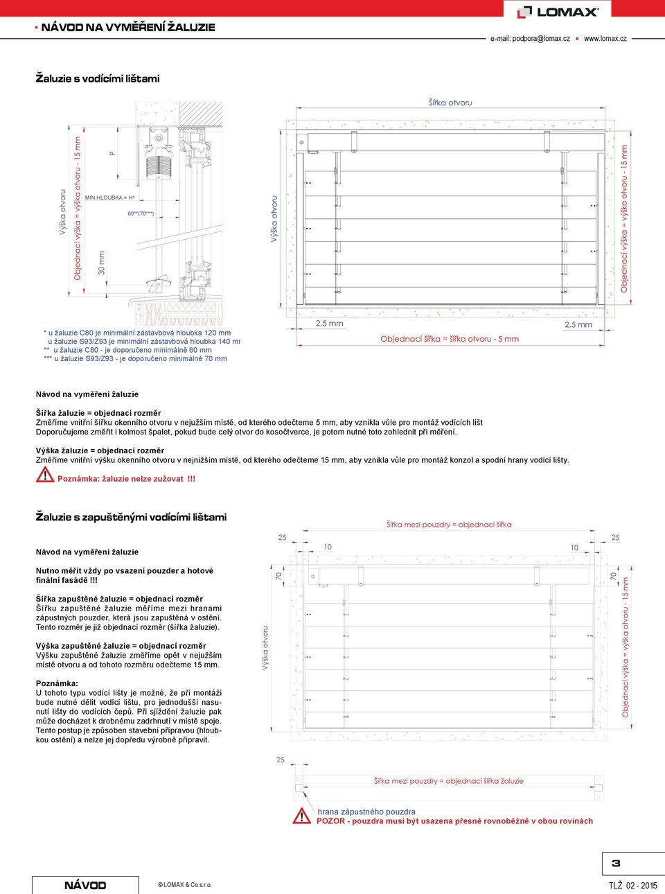 HLOUK = H* 0**(70***) * u žaluzie C80 je minimální zástavbová hloubka 1 mm u žaluzie S93/Z93 je minimální zástavbová hloubka 1 mm ** u žaluzie C80 - je doporučeno minimálně 0 mm *** u žaluzie S93/Z93