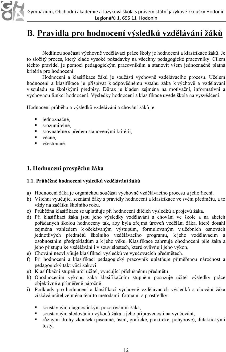 Cílem těchto pravidel je pomoci pedagogickým pracovníkům a stanovit všem jednoznačně platná kritéria pro hodnocení. Hodnocení a klasifikace žáků je součástí výchovně vzdělávacího procesu.