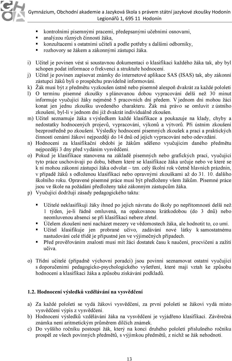 j) Učitel je povinen zapisovat známky do internetové aplikace SAS (ISAS) tak, aby zákonní zástupci žáků byli o prospěchu pravidelně informováni.