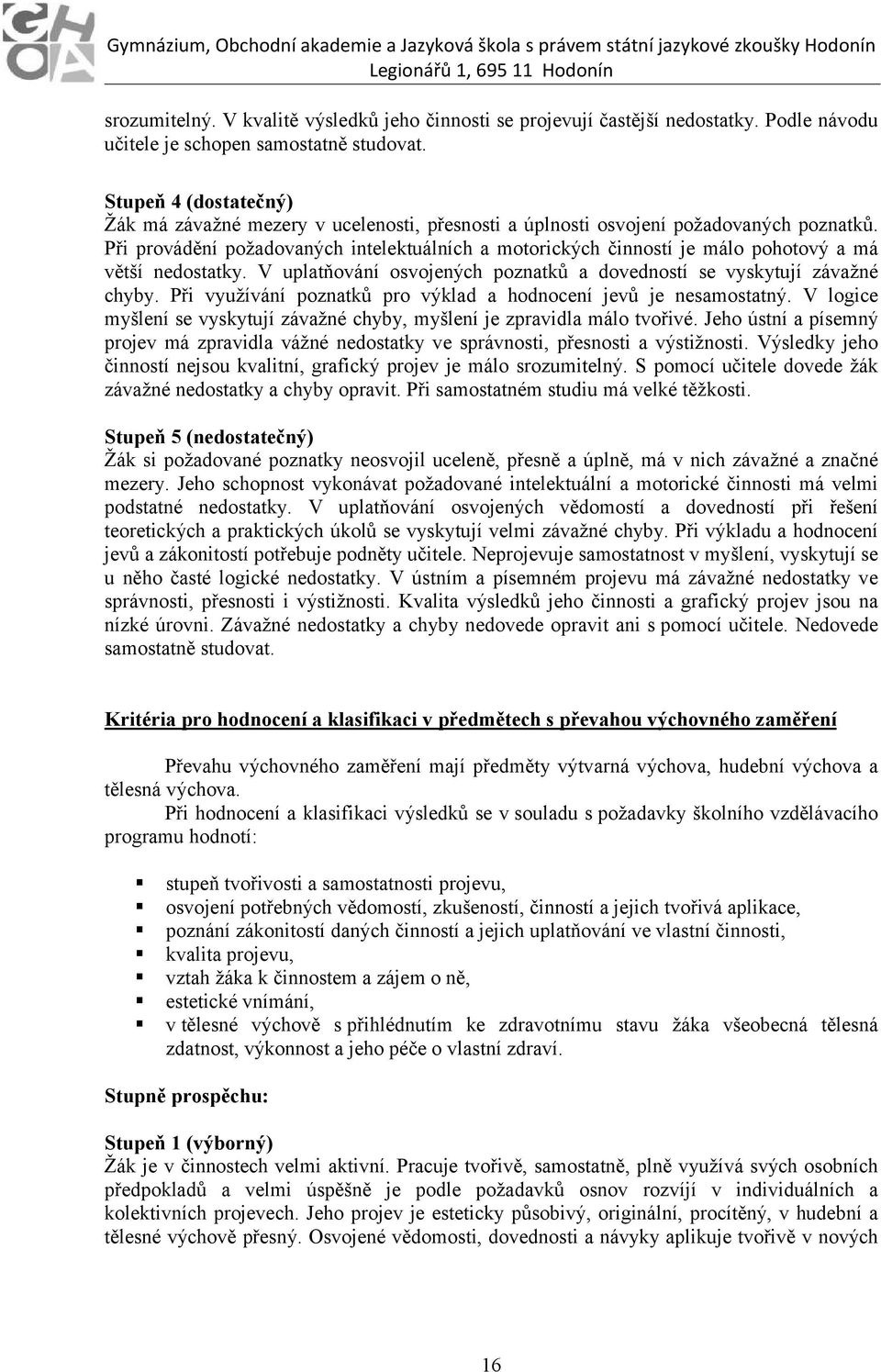 Při provádění požadovaných intelektuálních a motorických činností je málo pohotový a má větší nedostatky. V uplatňování osvojených poznatků a dovedností se vyskytují závažné chyby.