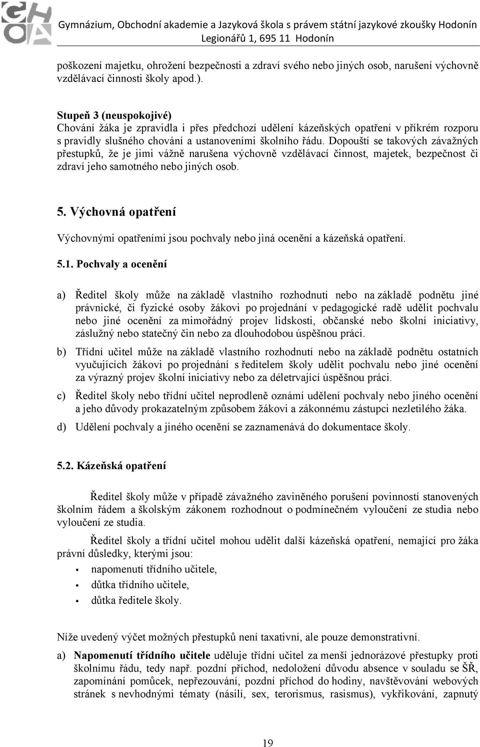 Dopouští se takových závažných přestupků, že je jimi vážně narušena výchovně vzdělávací činnost, majetek, bezpečnost či zdraví jeho samotného nebo jiných osob. 5.