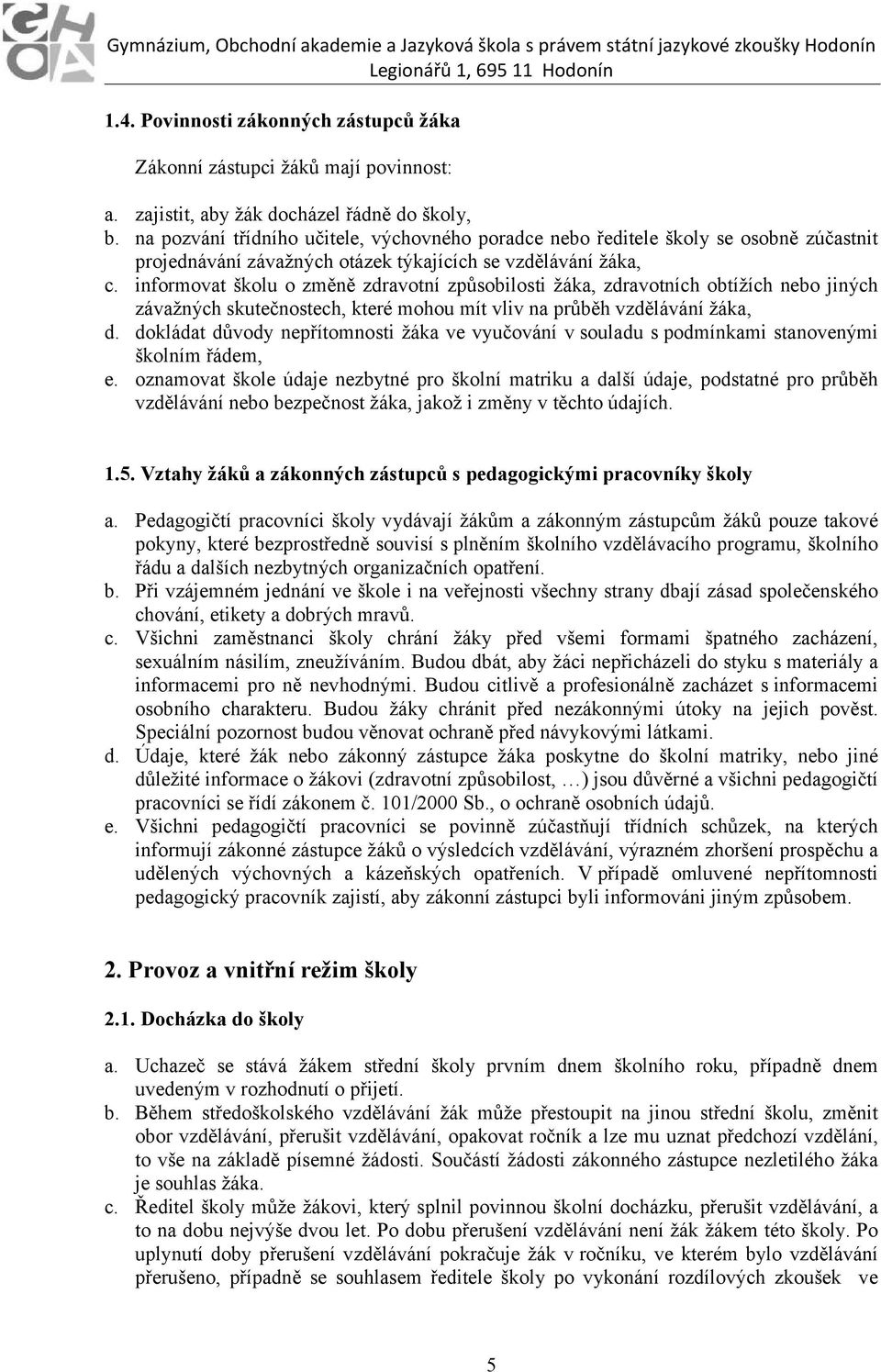 informovat školu o změně zdravotní způsobilosti žáka, zdravotních obtížích nebo jiných závažných skutečnostech, které mohou mít vliv na průběh vzdělávání žáka, d.