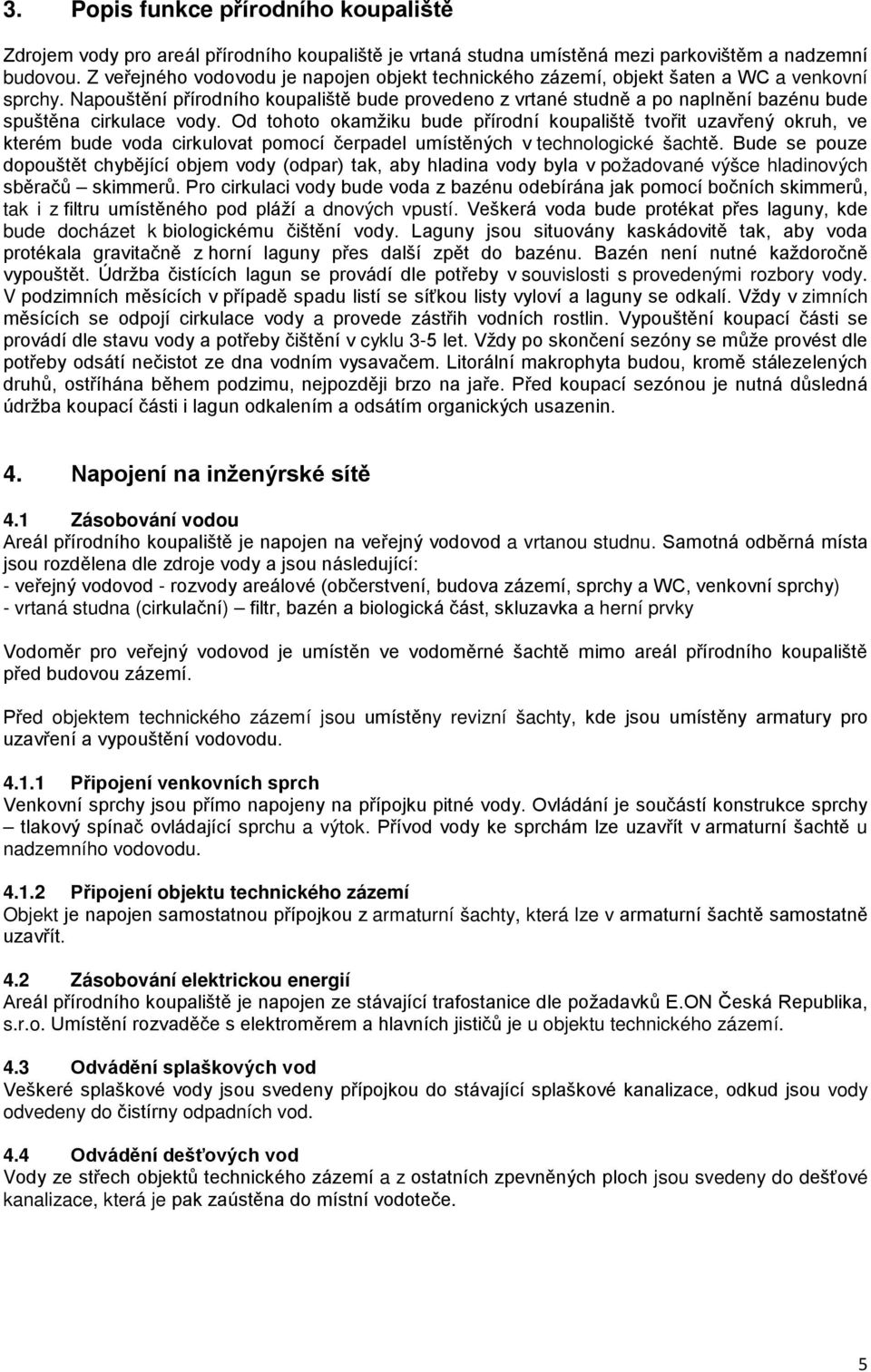 Napouštění přírodního koupaliště bude provedeno z vrtané studně a po naplnění bazénu bude spuštěna cirkulace vody.