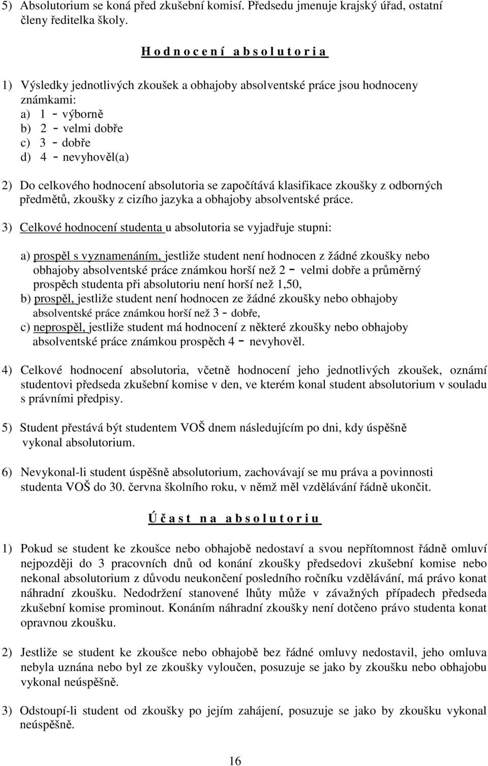 Do celkového hodnocení absolutoria se započítává klasifikace zkoušky z odborných předmětů, zkoušky z cizího jazyka a obhajoby absolventské práce.