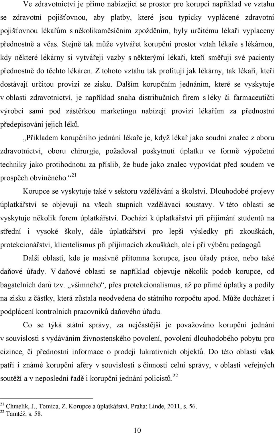 Stejně tak může vytvářet korupční prostor vztah lékaře s lékárnou, kdy některé lékárny si vytvářejí vazby sněkterými lékaři, kteří směřují své pacienty přednostně do těchto lékáren.