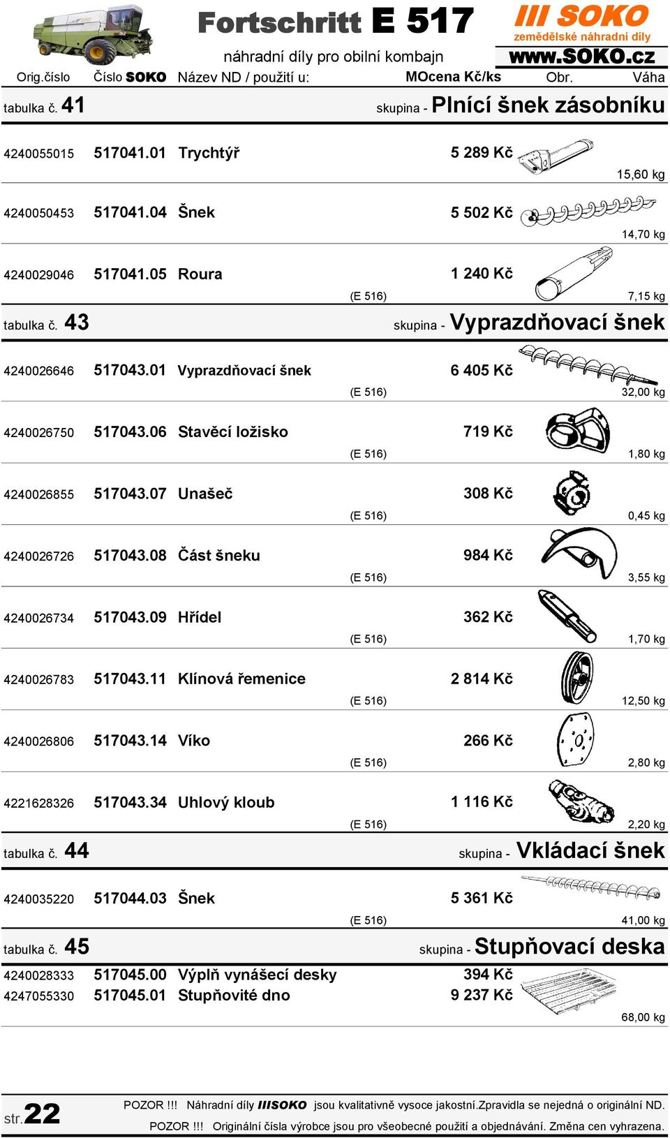 08 Část šneku 4240026734 517043.09 Hřídel 4240026783 517043.11 Klínová řemenice 4240026806 517043.14 Víko 4221628326 517043.34 Uhlový kloub tabulka č. 44 4240035220 517044.03 Šnek tabulka č.