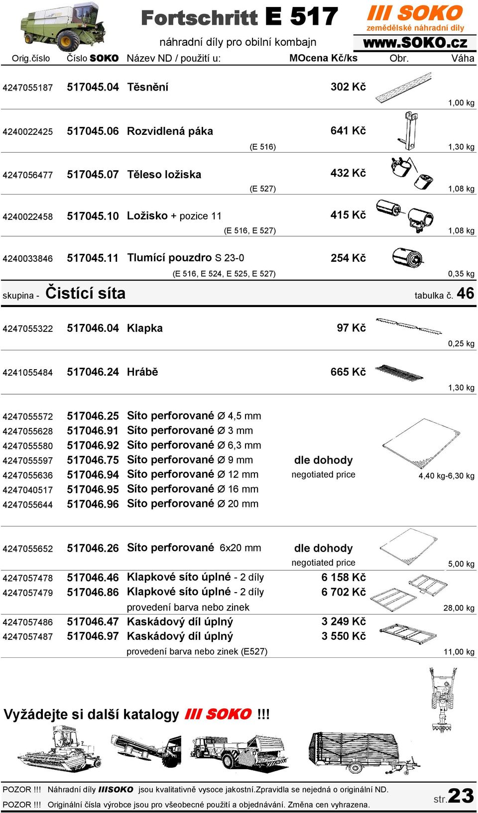 04 Klapka 97 Kč 0,25 kg 4241055484 517046.24 Hrábě 665 Kč 1,30 kg 4247055572 517046.25 Síto perforované Ø 4,5 mm 4247055628 517046.91 Síto perforované Ø 3 mm 4247055580 517046.