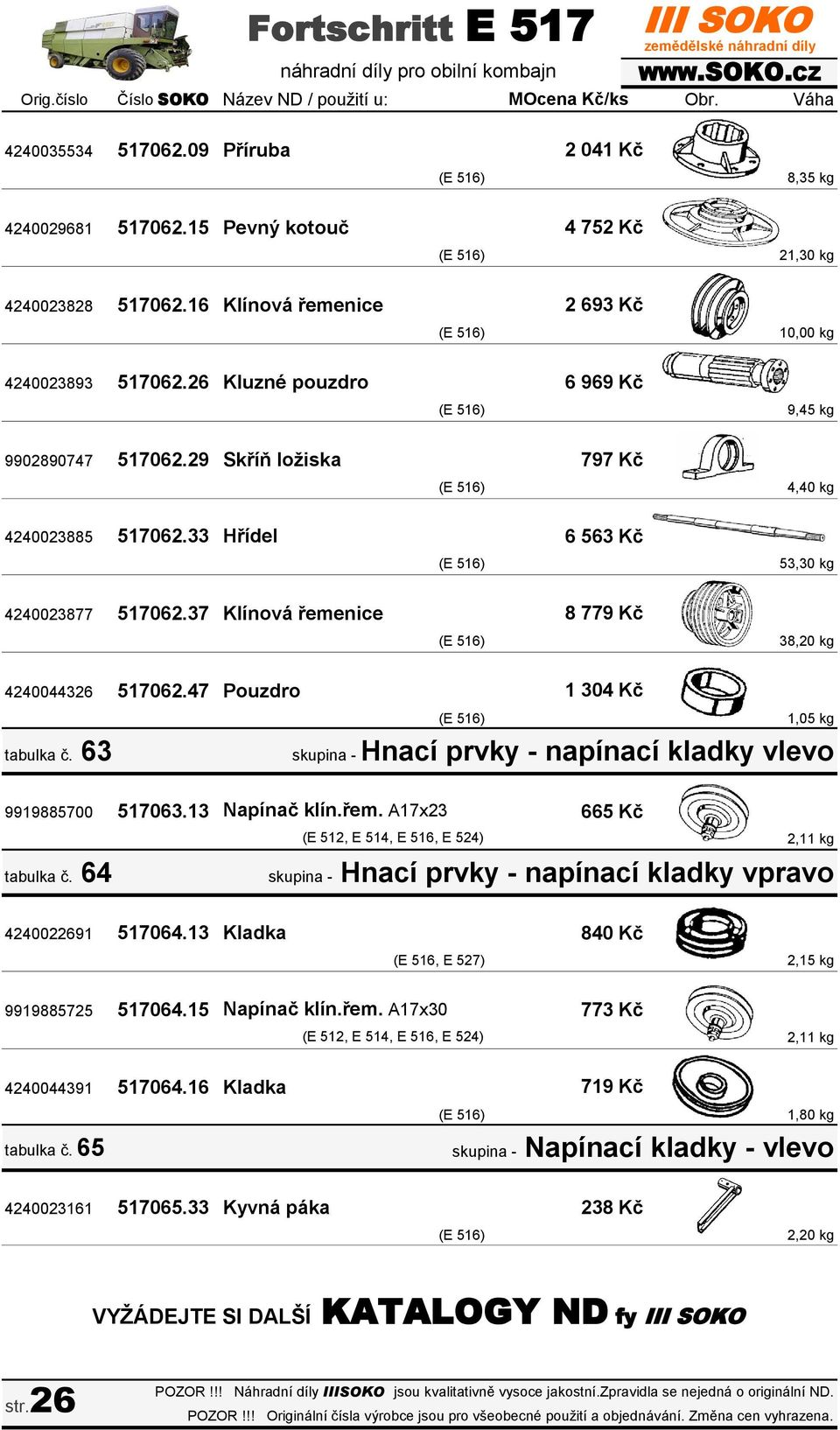 37 Klínová řemenice 8 779 Kč (E 516) 38,20 kg 4240044326 517062.47 Pouzdro 1 304 Kč tabulka č. 63 (E 516) 1,05 kg skupina - Hnací prvky - napínací kladky vlevo 9919885700 517063.13 Napínač klín.řem. A17x23 665 Kč tabulka č.