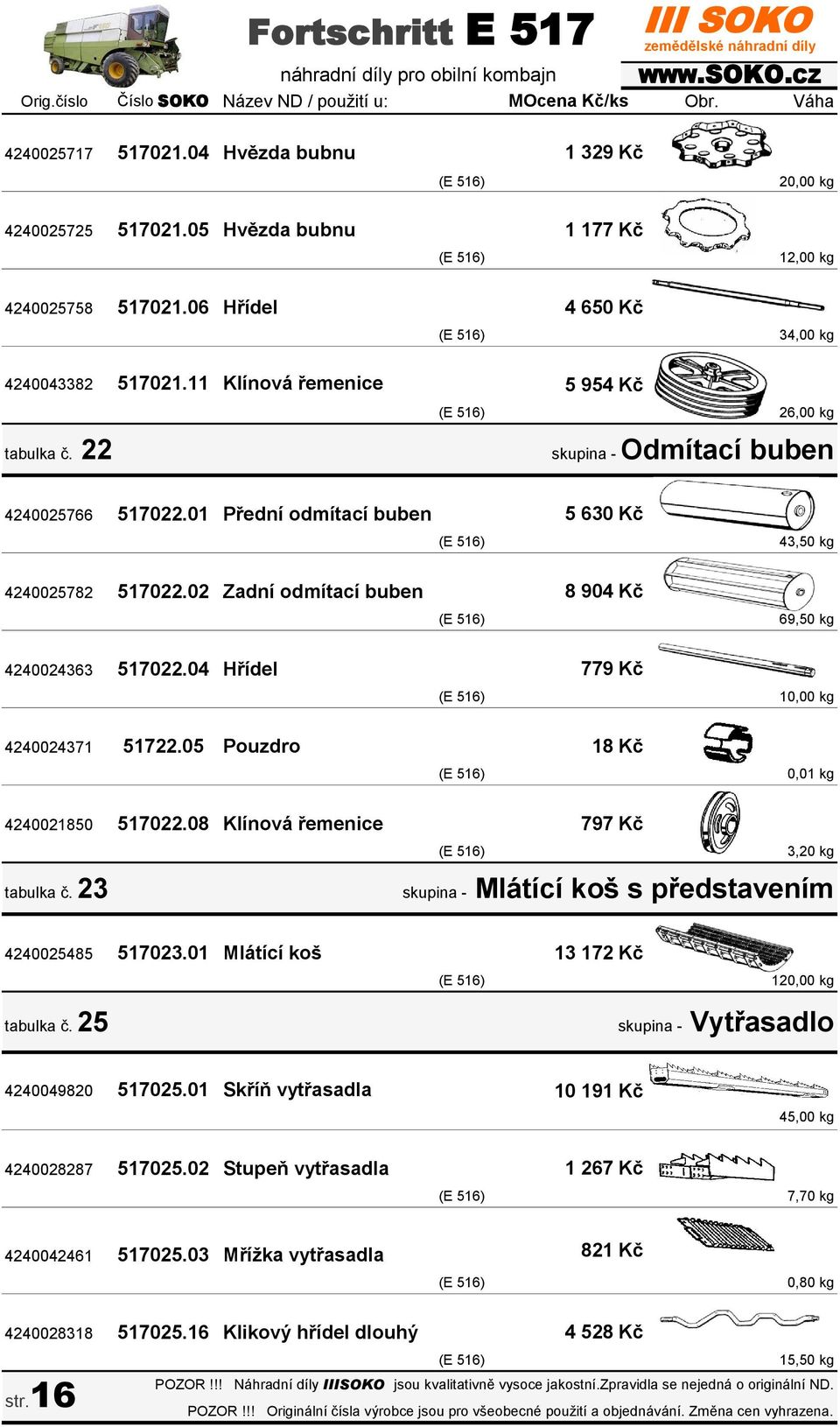 02 Zadní odmítací buben 8 904 Kč (E 516) 69,50 kg 4240024363 517022.04 Hřídel 779 Kč (E 516) 10,00 kg 4240024371 51722.05 Pouzdro 18 Kč (E 516) 0,01 kg 4240021850 517022.