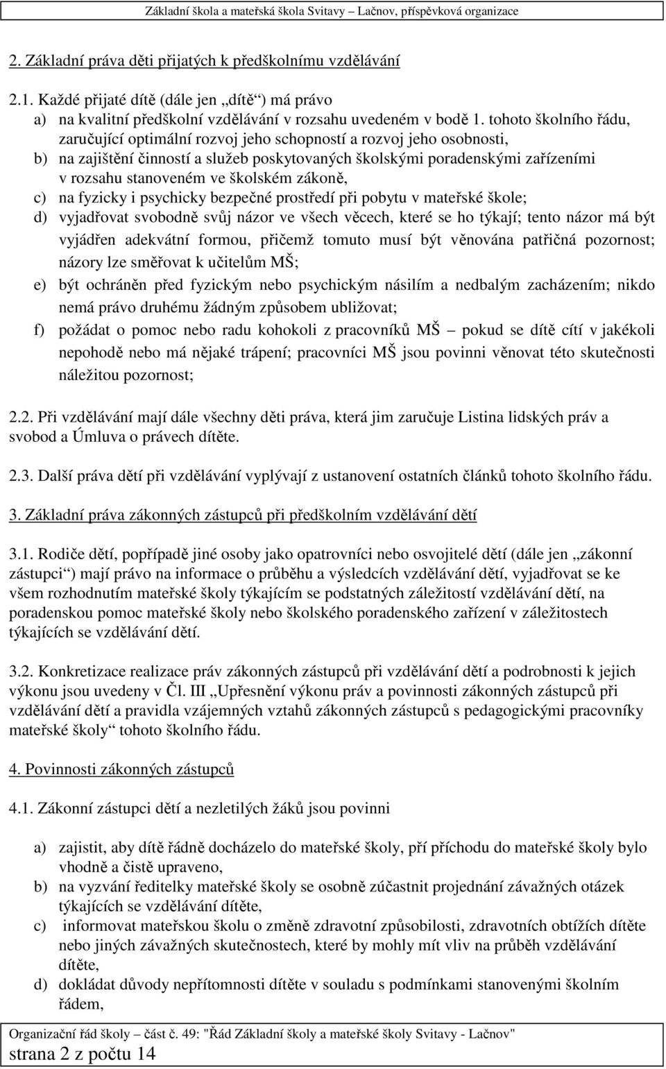 školském zákoně, c) na fyzicky i psychicky bezpečné prostředí při pobytu v mateřské škole; d) vyjadřovat svobodně svůj názor ve všech věcech, které se ho týkají; tento názor má být vyjádřen adekvátní