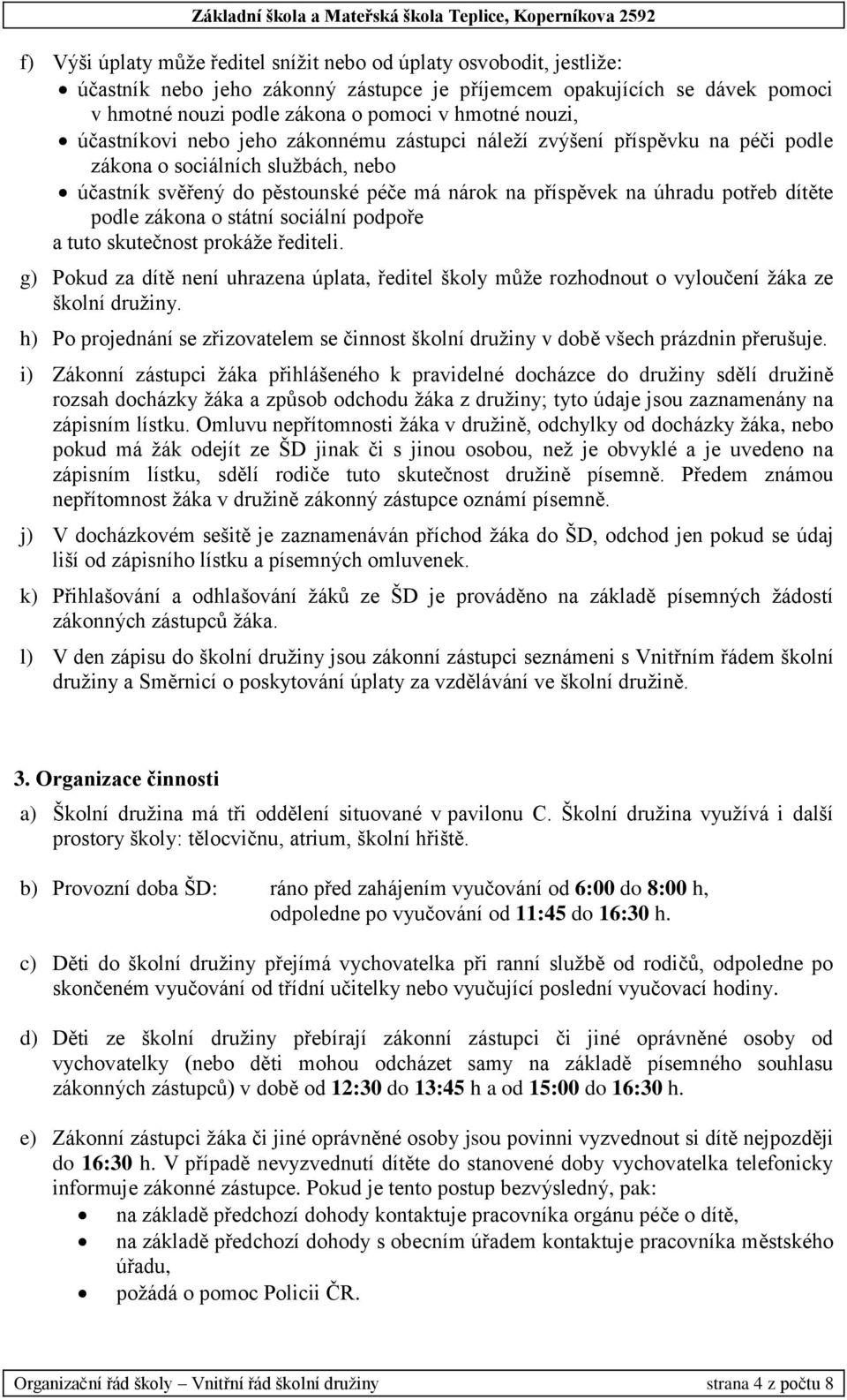 dítěte podle zákona o státní sociální podpoře a tuto skutečnost prokáže řediteli. g) Pokud za dítě není uhrazena úplata, ředitel školy může rozhodnout o vyloučení žáka ze školní družiny.