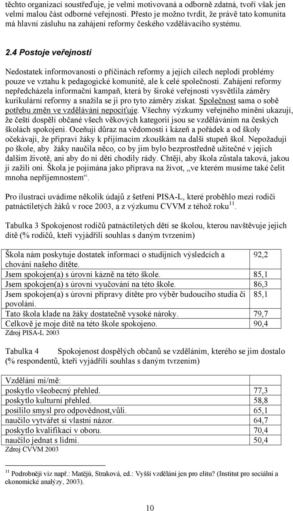 4 Postoje veřejnosti Nedostatek informovanosti o příčinách reformy a jejích cílech neplodí problémy pouze ve vztahu k pedagogické komunitě, ale k celé společnosti.