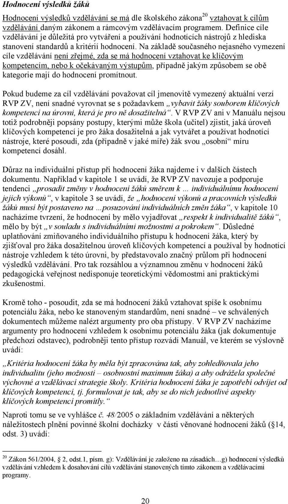 Na základě současného nejasného vymezení cíle vzdělávání není zřejmé, zda se má hodnocení vztahovat ke klíčovým kompetencím, nebo k očekávaným výstupům, případně jakým způsobem se obě kategorie mají