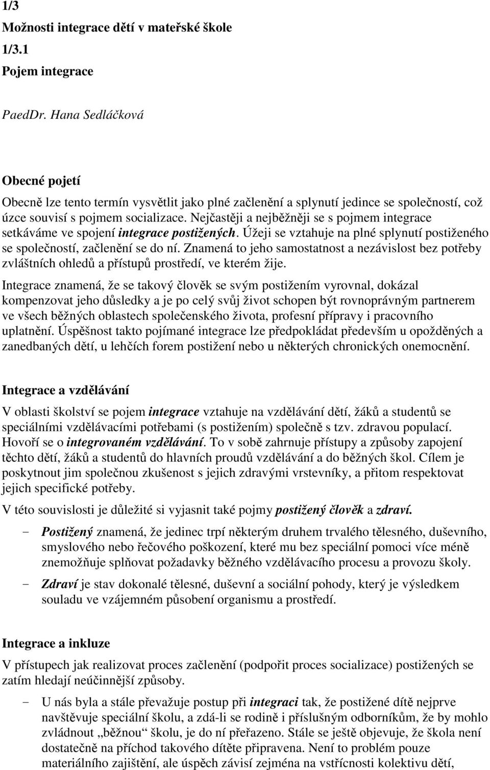 Nejastji a nejbžnji se s pojmem integrace setkáváme ve spojení integrace postižených. Úžeji se vztahuje na plné splynutí postiženého se spoleností, zalenní se do ní.