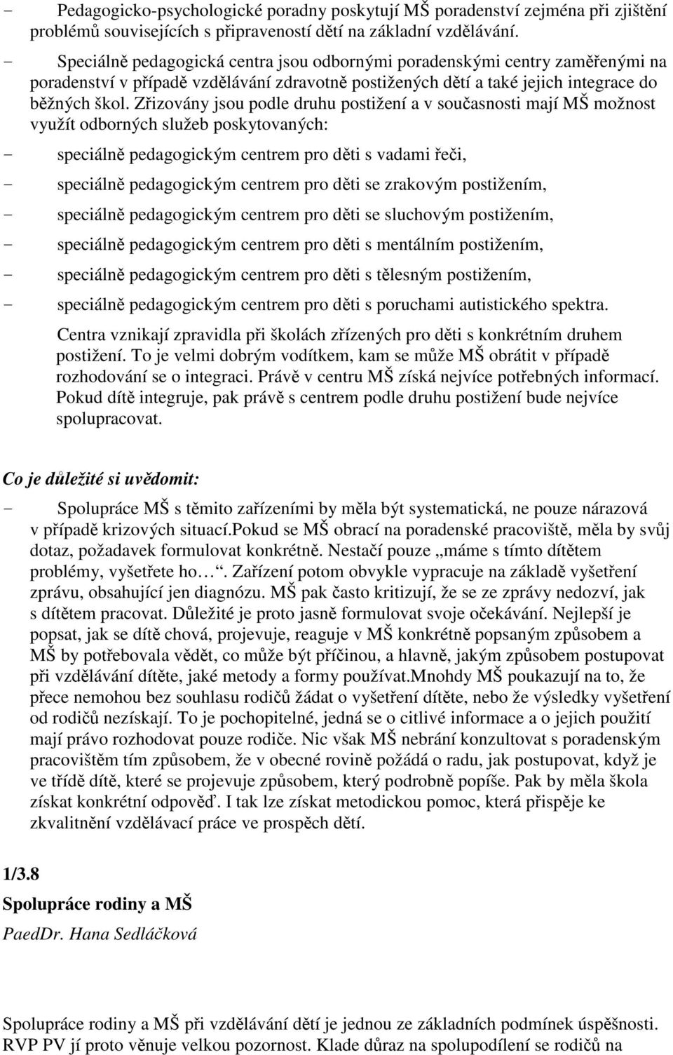 Zizovány jsou podle druhu postižení a v souasnosti mají MŠ možnost využít odborných služeb poskytovaných: - speciáln pedagogickým centrem pro dti s vadami ei, - speciáln pedagogickým centrem pro dti