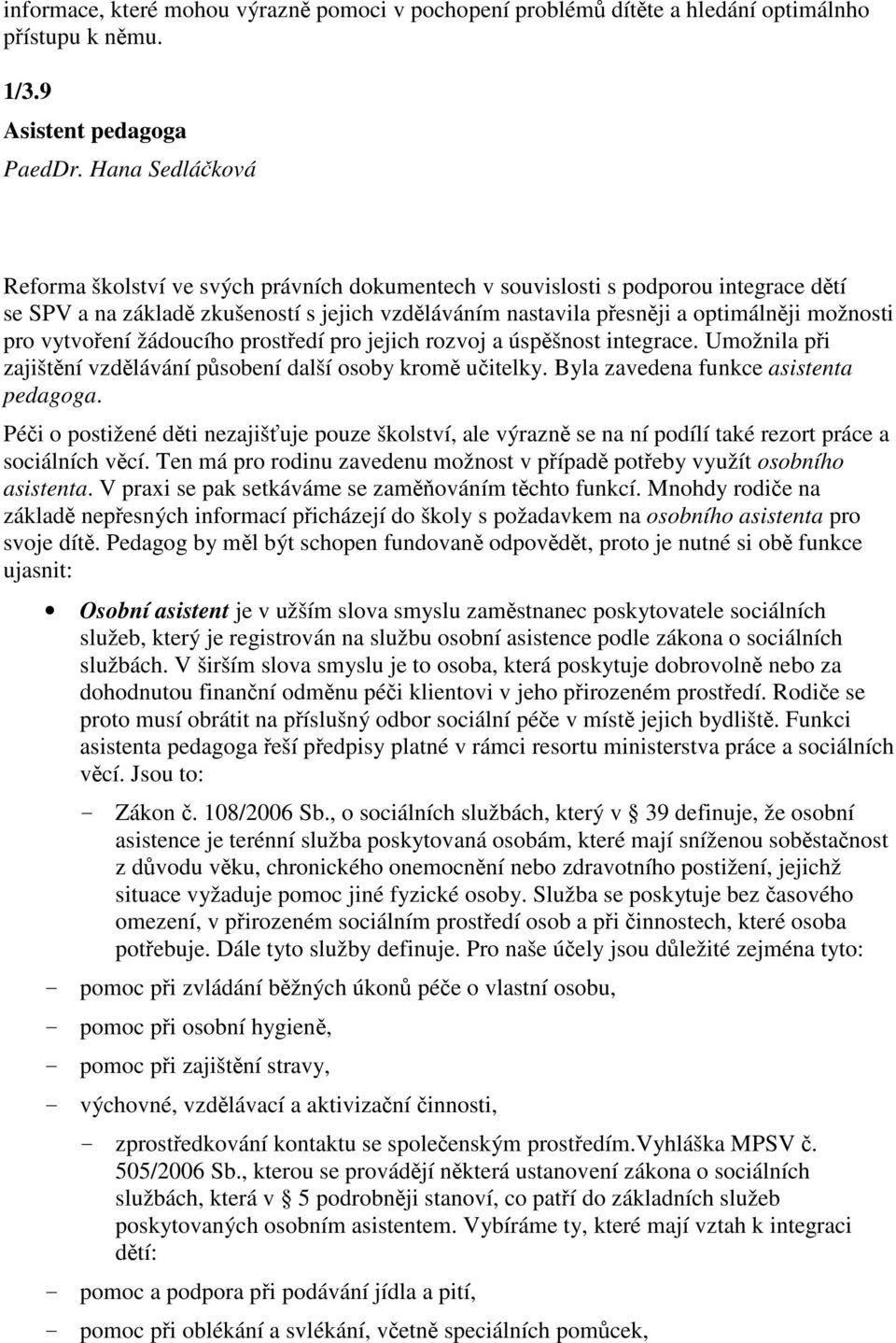 vytvoení žádoucího prostedí pro jejich rozvoj a úspšnost integrace. Umožnila pi zajištní vzdlávání psobení další osoby krom uitelky. Byla zavedena funkce asistenta pedagoga.