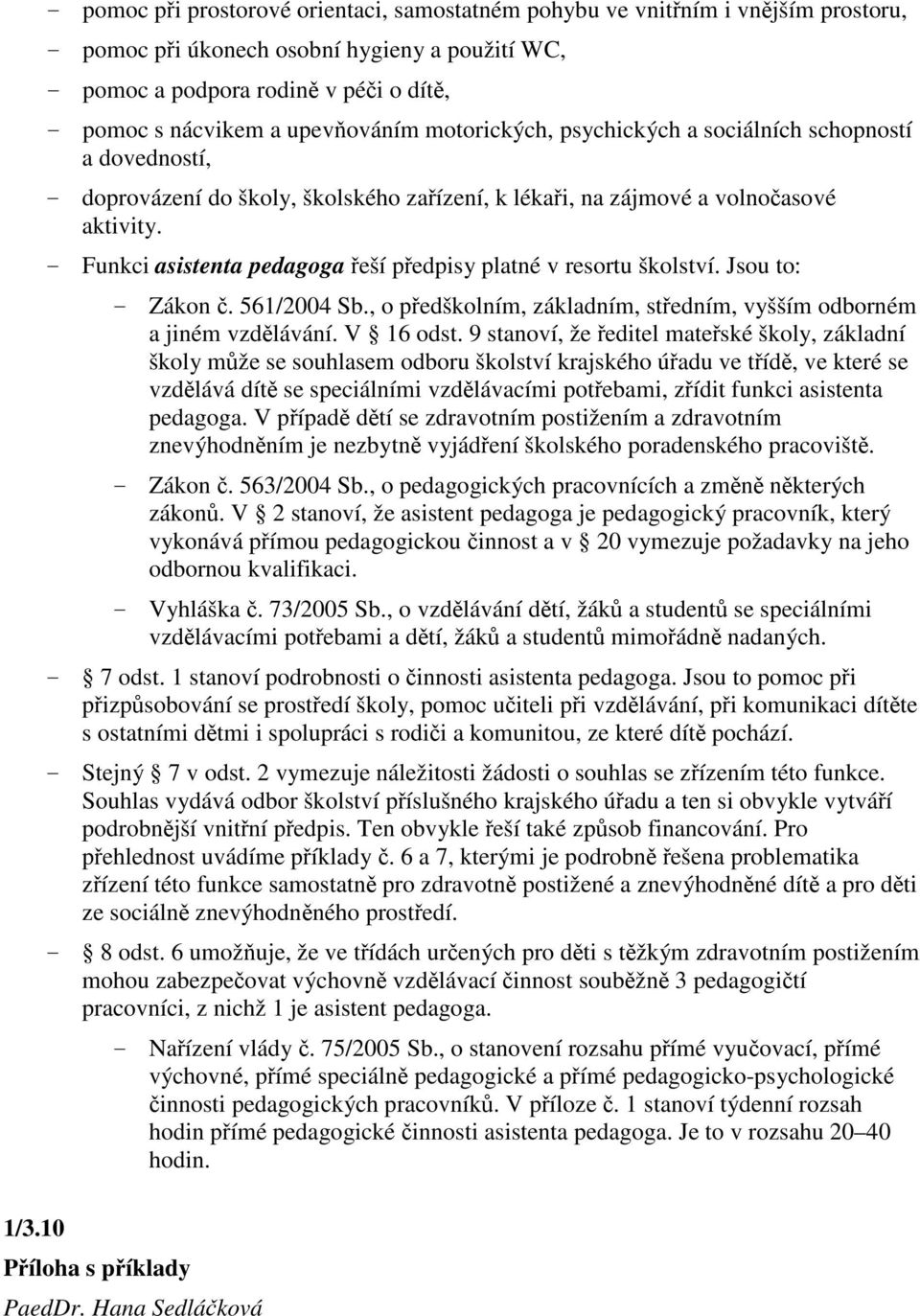 - Funkci asistenta pedagoga eší pedpisy platné v resortu školství. Jsou to: - Zákon. 561/2004 Sb., o pedškolním, základním, stedním, vyšším odborném a jiném vzdlávání. V 16 odst.