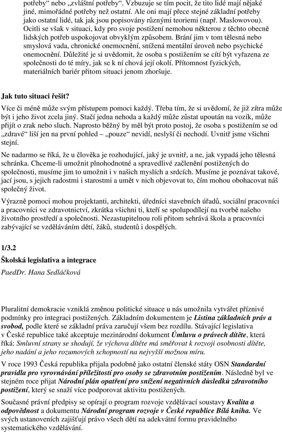 Ocitli se však v situaci, kdy pro svoje postižení nemohou nkterou z tchto obecn lidských poteb uspokojovat obvyklým zpsobem.