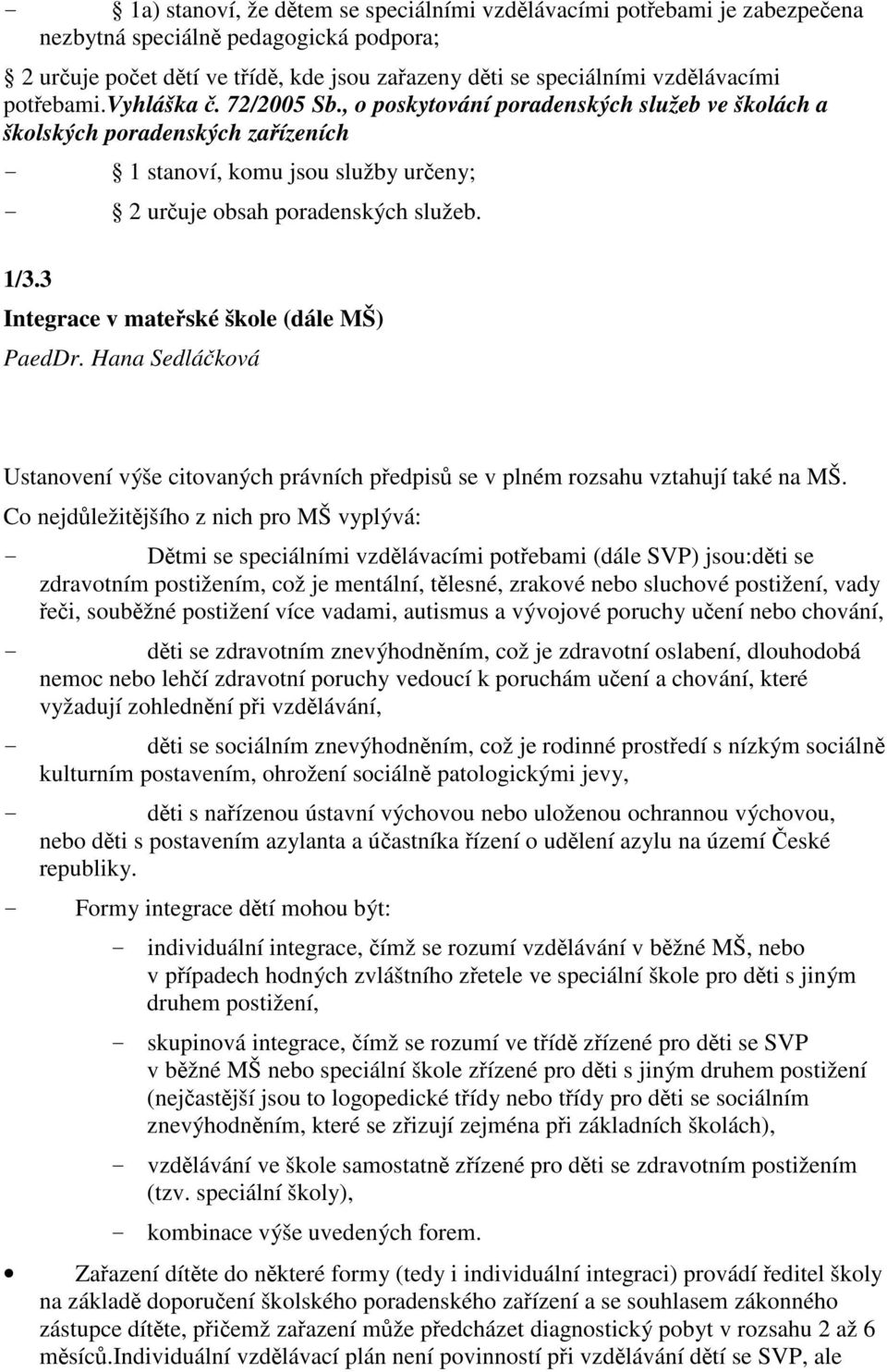 3 Integrace v mateské škole (dále MŠ) PaedDr. Hana Sedláková Ustanovení výše citovaných právních pedpis se v plném rozsahu vztahují také na MŠ.