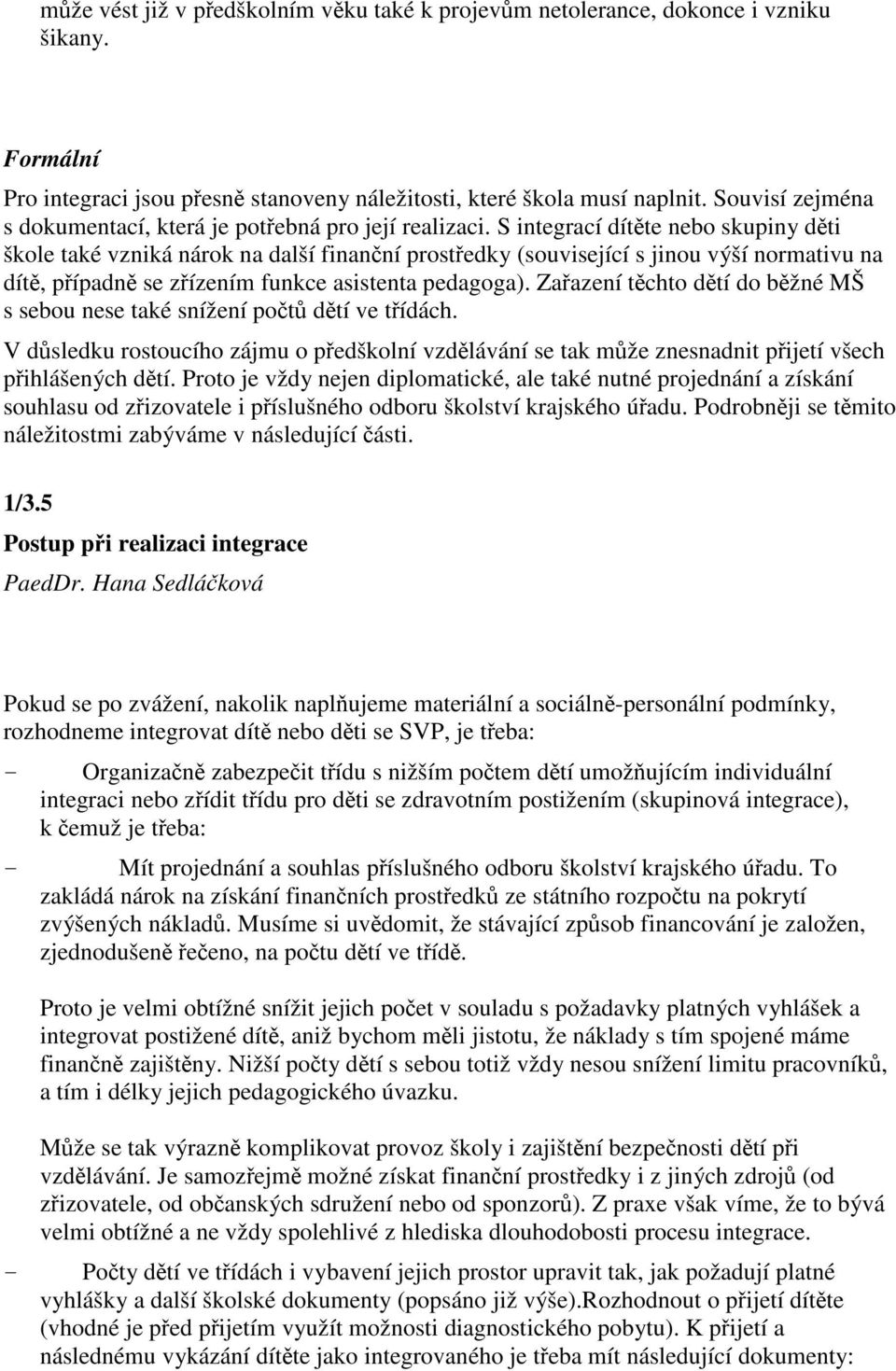 S integrací dítte nebo skupiny dti škole také vzniká nárok na další finanní prostedky (související s jinou výší normativu na dít, pípadn se zízením funkce asistenta pedagoga).