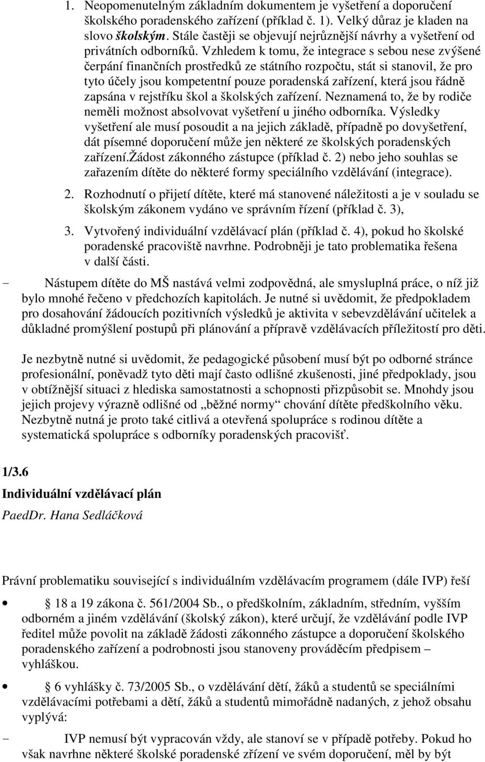 Vzhledem k tomu, že integrace s sebou nese zvýšené erpání finanních prostedk ze státního rozpotu, stát si stanovil, že pro tyto úely jsou kompetentní pouze poradenská zaízení, která jsou ádn zapsána